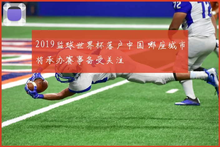 2019监球世界杯落户中国 哪座城市将承办赛事备受关注