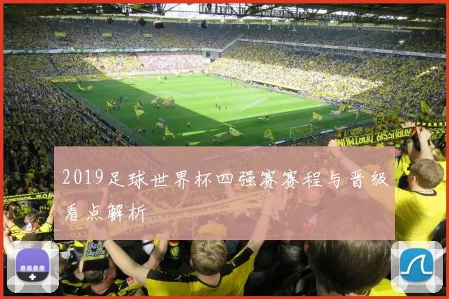 2019足球世界杯四强赛赛程与晋级看点解析