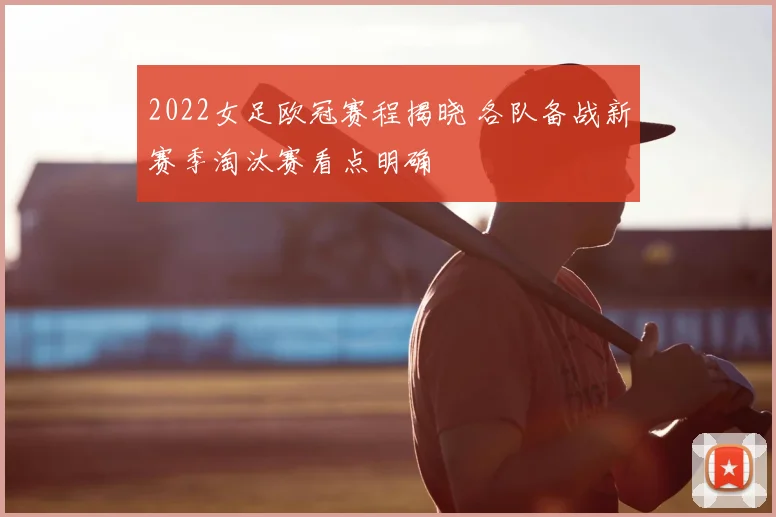 2022女足欧冠赛程揭晓 各队备战新赛季淘汰赛看点明确