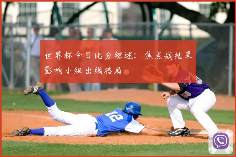 世界杯今日比分综述:焦点战结果影响小组出线格局